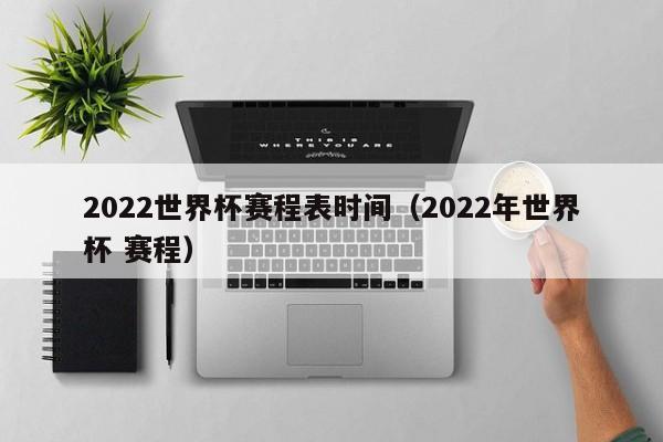 2022世界杯赛程表时间（2022年世界杯 赛程）