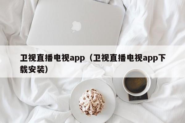 卫视直播电视app（卫视直播电视app下载安装）