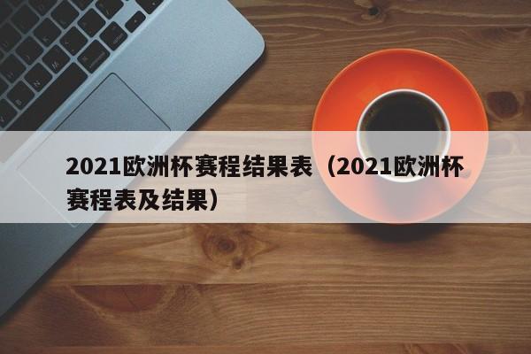 2021欧洲杯赛程结果表（2021欧洲杯赛程表及结果）