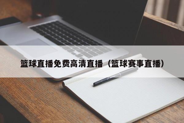 篮球直播免费高清直播（篮球赛事直播）