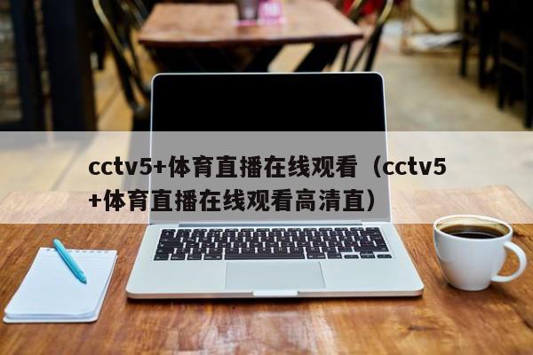 cctv5+体育直播在线观看（cctv5+体育直播在线观看高清直）