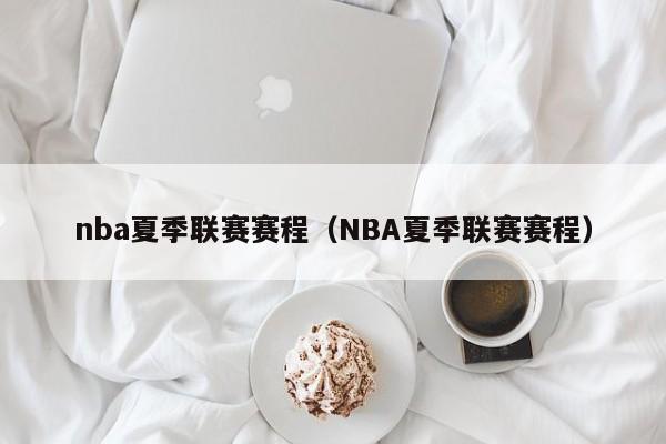 nba夏季联赛赛程（NBA夏季联赛赛程）