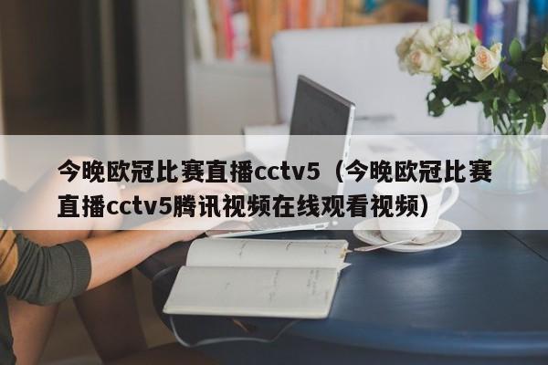 今晚欧冠比赛直播cctv5（今晚欧冠比赛直播cctv5腾讯视频在线观看视频）