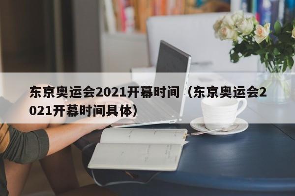 东京奥运会2021开幕时间（东京奥运会2021开幕时间具体）