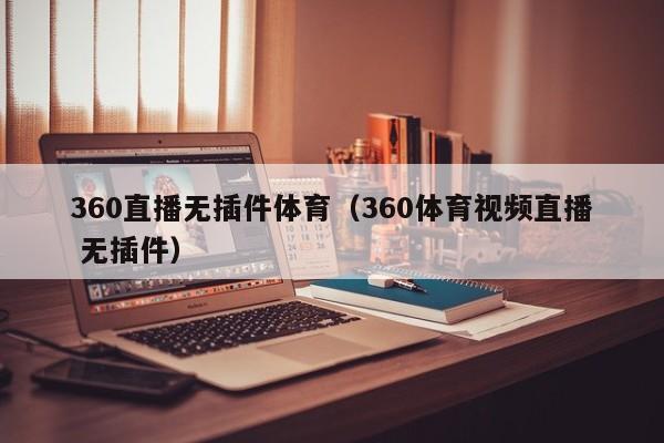 360直播无插件体育（360体育视频直播 无插件）