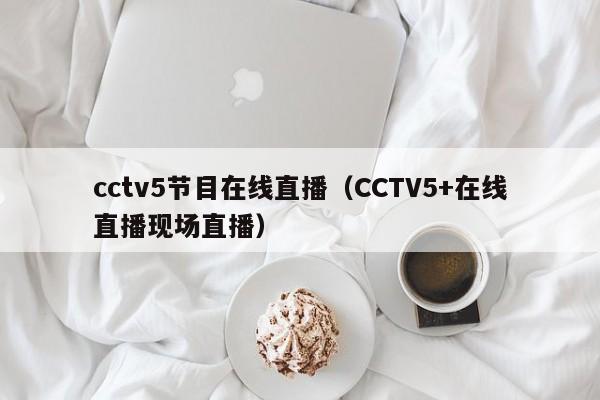 cctv5节目在线直播（CCTV5+在线直播现场直播）