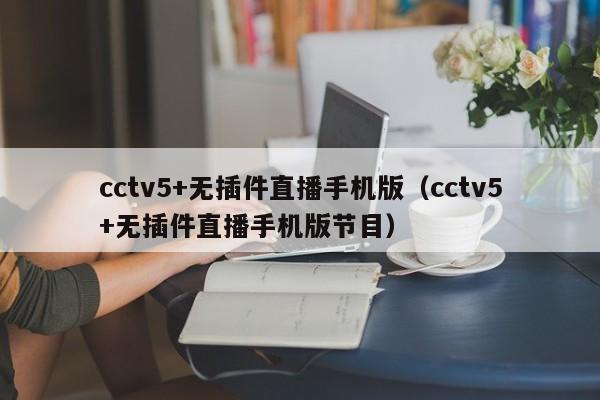 cctv5+无插件直播手机版（cctv5+无插件直播手机版节目）