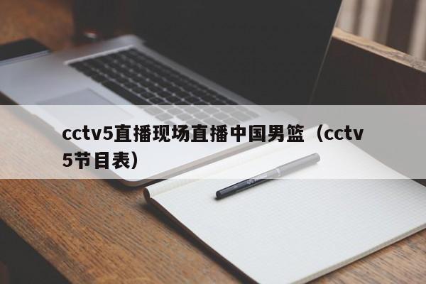 cctv5直播现场直播中国男篮（cctv5节目表）