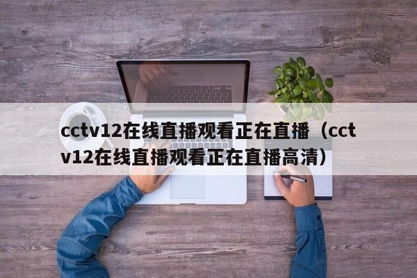 cctv12在线直播观看正在直播（cctv12在线直播观看正在直播高清）