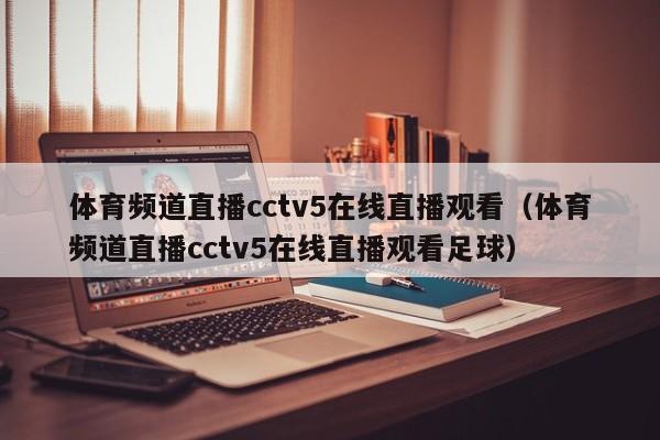 体育频道直播cctv5在线直播观看（体育频道直播cctv5在线直播观看足球）