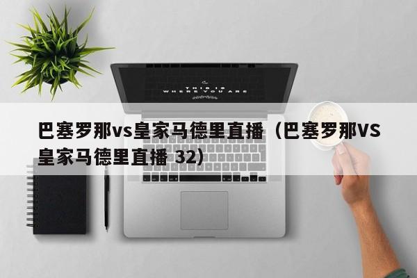 巴塞罗那vs皇家马德里直播（巴塞罗那VS皇家马德里直播 32）