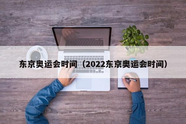 东京奥运会时间（2022东京奥运会时间）