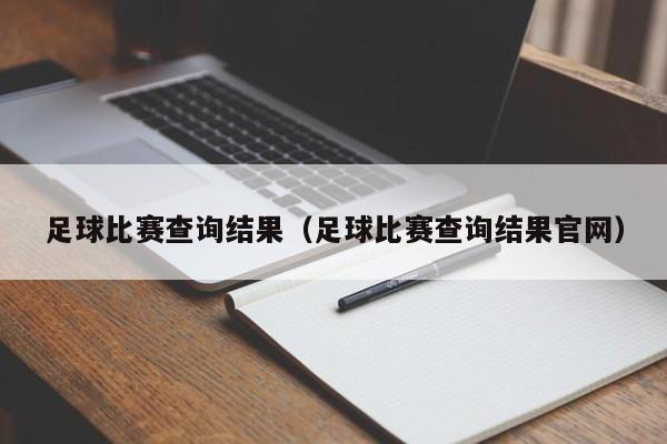 足球比赛查询结果（足球比赛查询结果官网）