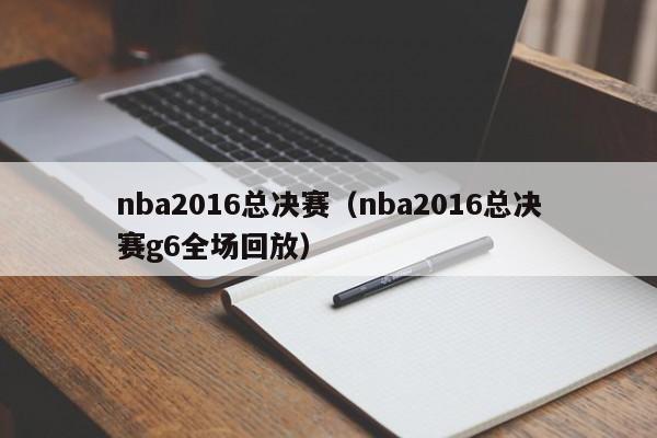 nba2016总决赛（nba2016总决赛g6全场回放）