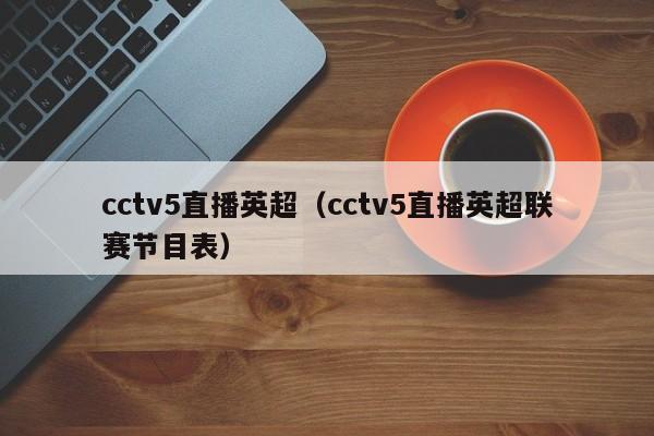 cctv5直播英超（cctv5直播英超联赛节目表）