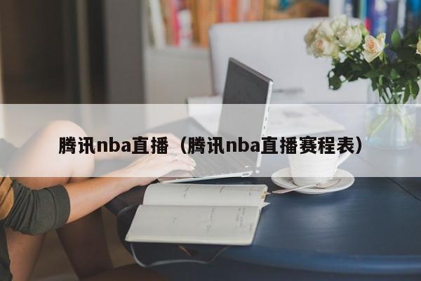 腾讯nba直播（腾讯nba直播赛程表）