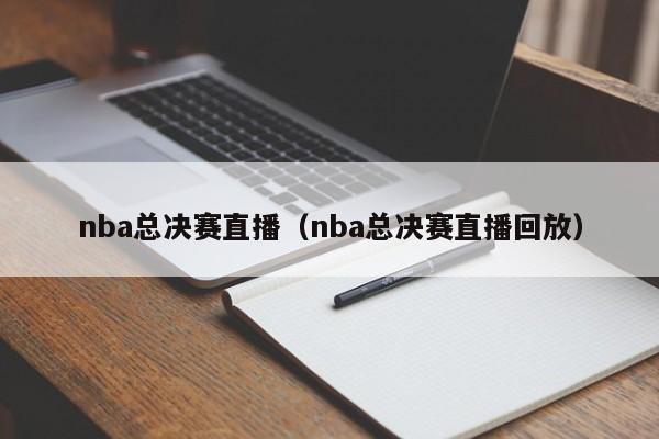 nba总决赛直播（nba总决赛直播回放）