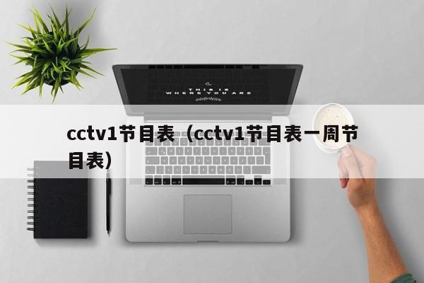 cctv1节目表（cctv1节目表一周节目表）