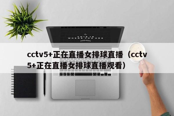 cctv5+正在直播女排球直播（cctv5+正在直播女排球直播观看）