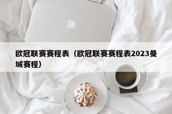 欧冠联赛赛程表（欧冠联赛赛程表2023曼城赛程）