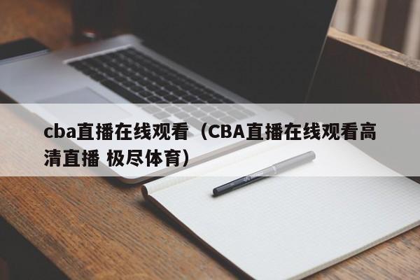 cba直播在线观看（CBA直播在线观看高清直播 极尽体育）