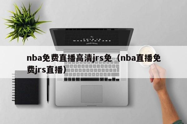 nba免费直播高清jrs免（nba直播免费jrs直播）