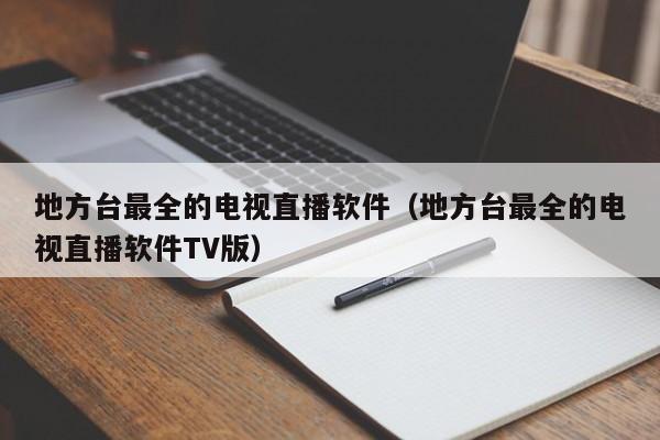 地方台最全的电视直播软件（地方台最全的电视直播软件TV版）