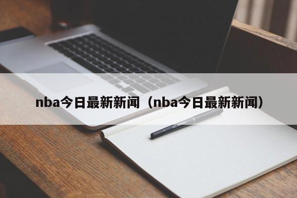 nba今日最新新闻（nba今日最新新闻）