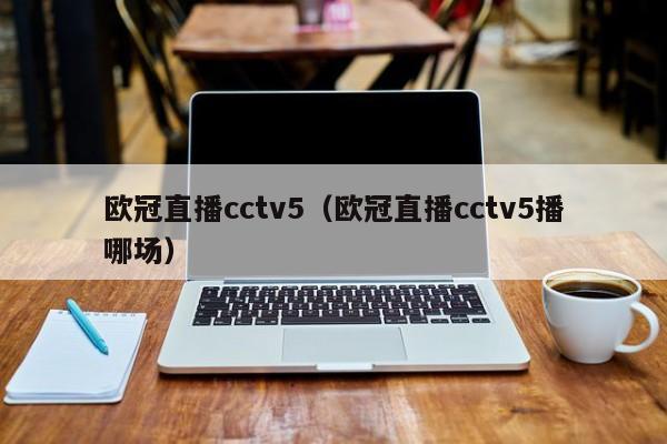 欧冠直播cctv5（欧冠直播cctv5播哪场）