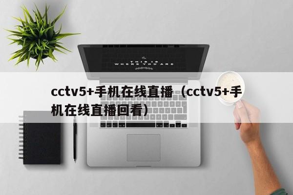 cctv5+手机在线直播（cctv5+手机在线直播回看）