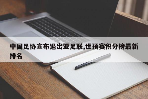 中国足协宣布退出亚足联,世预赛积分榜最新排名