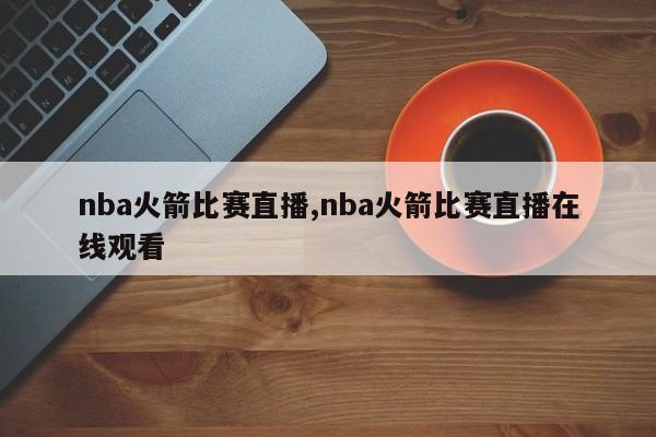 nba火箭比赛直播,nba火箭比赛直播在线观看